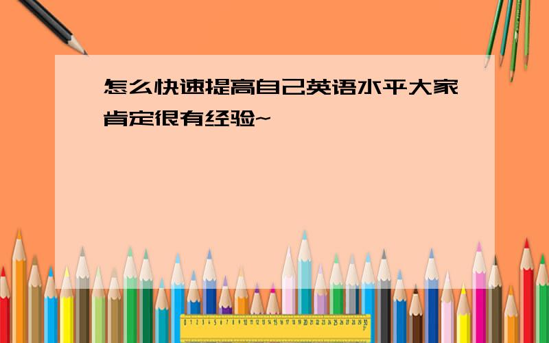 怎么快速提高自己英语水平大家肯定很有经验~