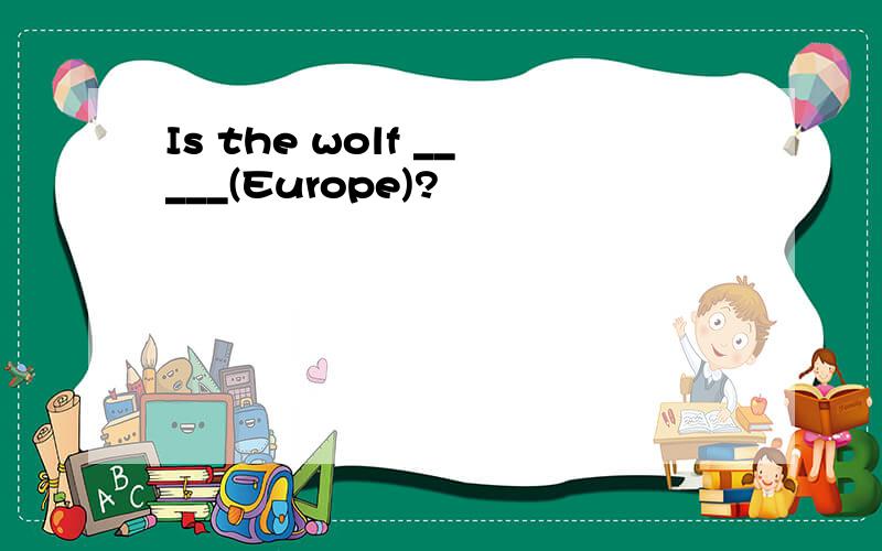 Is the wolf _____(Europe)?