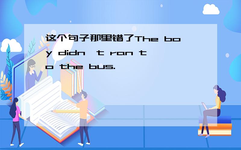 这个句子那里错了The boy didn't ran to the bus.