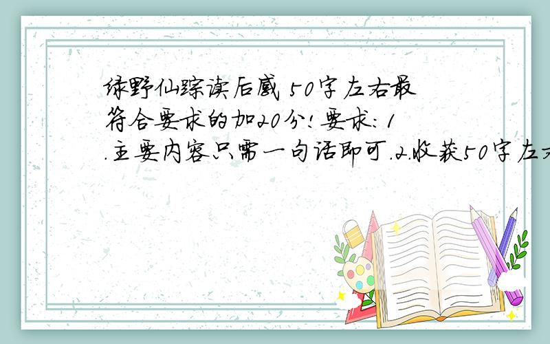 绿野仙踪读后感 50字左右最符合要求的加20分!要求：1.主要内容只需一句话即可.2.收获50字左右.