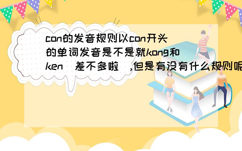 con的发音规则以con开头的单词发音是不是就kong和ken（差不多啦）,但是有没有什么规则呢?