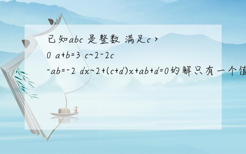 已知abc 是整数 满足c＞0 a+b=3 c~2-2c-ab=-2 dx~2+(c+d)x+ab+d=0的解只有一个值 求d