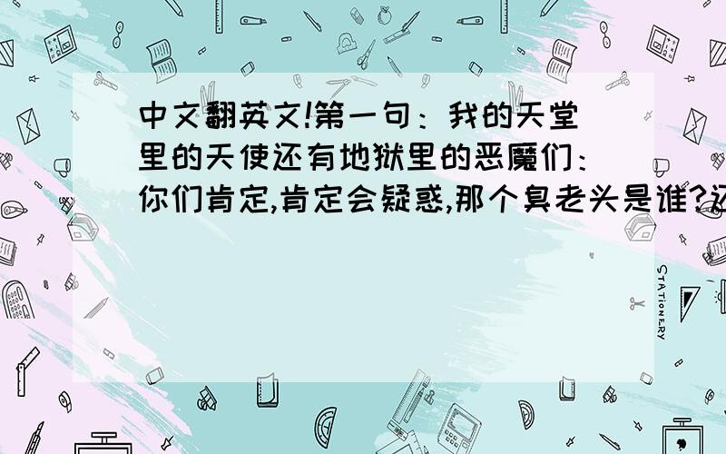 中文翻英文!第一句：我的天堂里的天使还有地狱里的恶魔们：你们肯定,肯定会疑惑,那个臭老头是谁?还有他颁布给了凌影承旭什么任务吧?那就继续关注我的文文,下面就会揭晓答案 第二句：