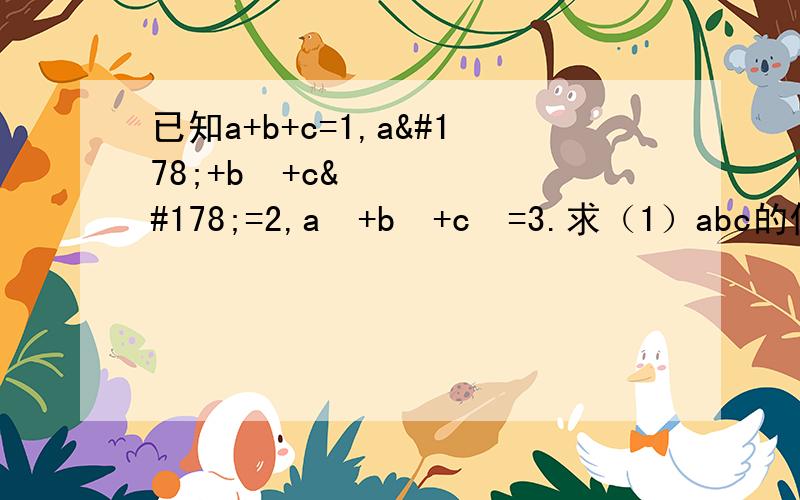 已知a+b+c=1,a²+b²+c²=2,a³+b³+c³=3.求（1）abc的值；2）a^4+b^4+c^4的值.