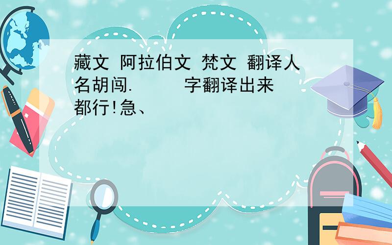 藏文 阿拉伯文 梵文 翻译人名胡闯.     字翻译出来都行!急、