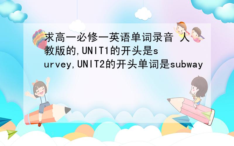求高一必修一英语单词录音 人教版的,UNIT1的开头是survey,UNIT2的开头单词是subway