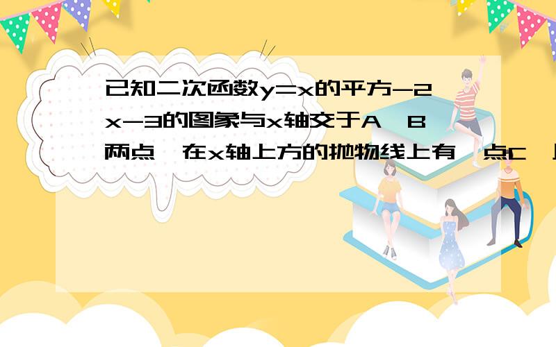 已知二次函数y=x的平方-2x-3的图象与x轴交于A、B两点,在x轴上方的抛物线上有一点C,且三角形ABC的面积等于面积等于10 求点C的坐标