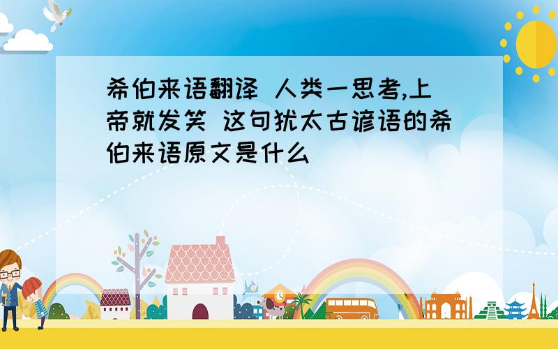 希伯来语翻译 人类一思考,上帝就发笑 这句犹太古谚语的希伯来语原文是什么