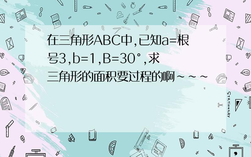 在三角形ABC中,已知a=根号3,b=1,B=30°,求三角形的面积要过程的啊~~~