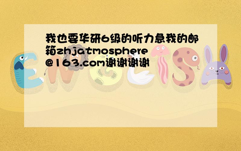 我也要华研6级的听力急我的邮箱zhjatmosphere@163.com谢谢谢谢