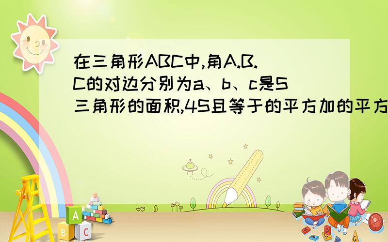 在三角形ABC中,角A.B.C的对边分别为a、b、c是S三角形的面积,4S且等于的平方加的平方减的平方,则角C...在三角形ABC中,角A.B.C的对边分别为a、b、c是S三角形的面积,4S且等于的平方加的平方减的平