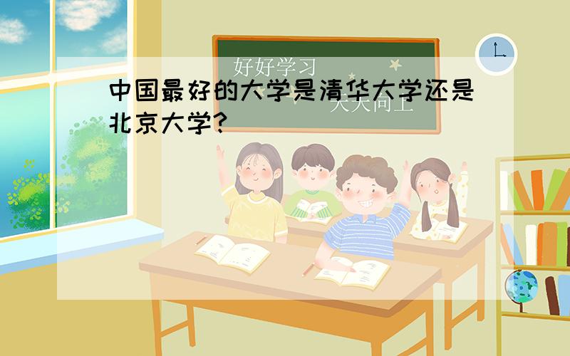 中国最好的大学是清华大学还是北京大学?