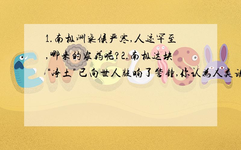 1.南极洲气候严寒,人迹罕至,哪来的农药呢?2.南极这块“净土”已向世人敲响了警钟,你认为人类该如何保护极地环境?南极鸟类体内农药超标我国第19次南极科考队对南极鸟类进行研究发现：