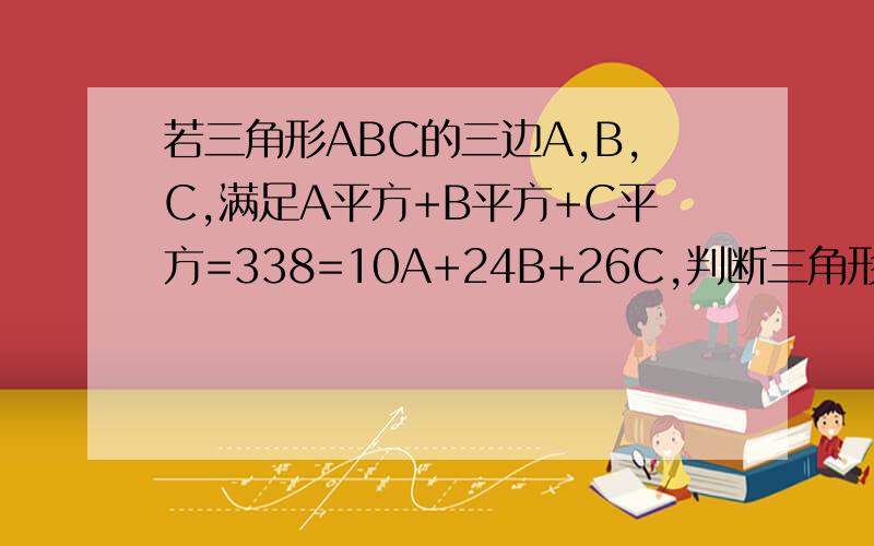 若三角形ABC的三边A,B,C,满足A平方+B平方+C平方=338=10A+24B+26C,判断三角形ABC的形状