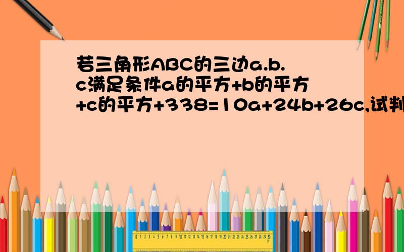 若三角形ABC的三边a.b.c满足条件a的平方+b的平方+c的平方+338=10a+24b+26c,试判断三角形ABC的形状（过程