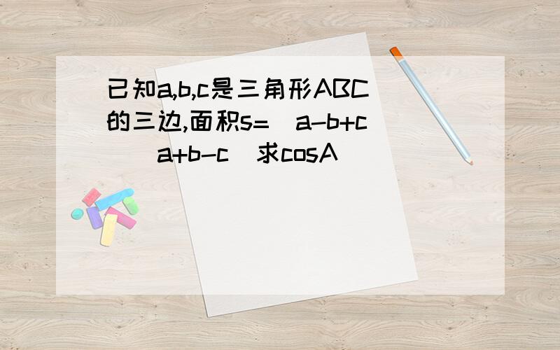 已知a,b,c是三角形ABC的三边,面积s=(a-b+c)(a+b-c)求cosA