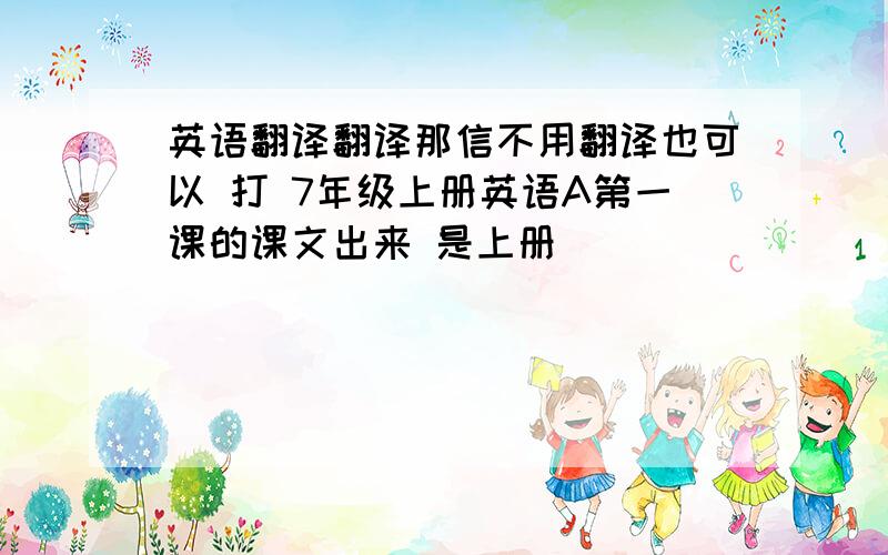 英语翻译翻译那信不用翻译也可以 打 7年级上册英语A第一课的课文出来 是上册