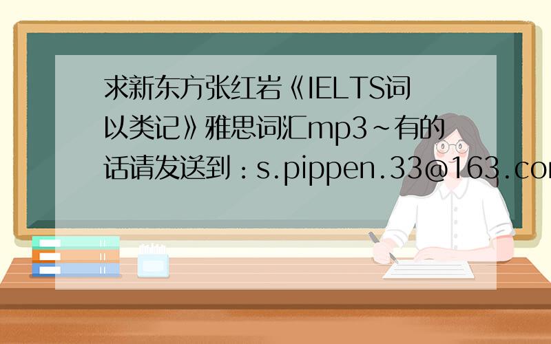 求新东方张红岩《IELTS词以类记》雅思词汇mp3~有的话请发送到：s.pippen.33@163.com 先谢!