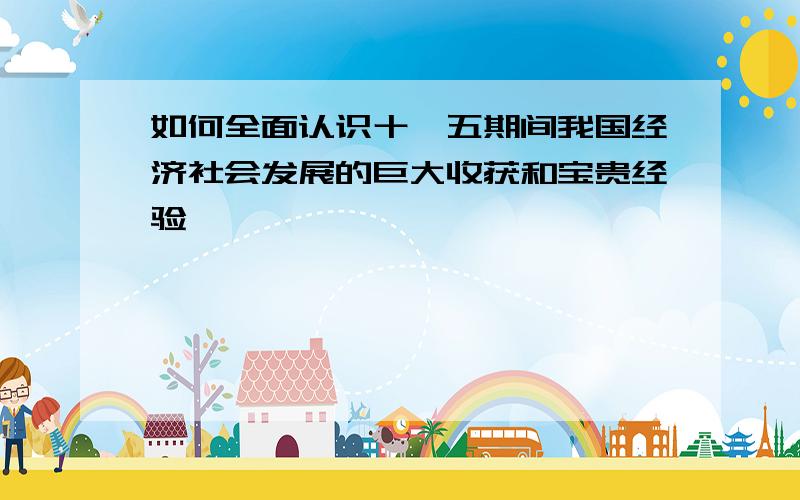 如何全面认识十一五期间我国经济社会发展的巨大收获和宝贵经验