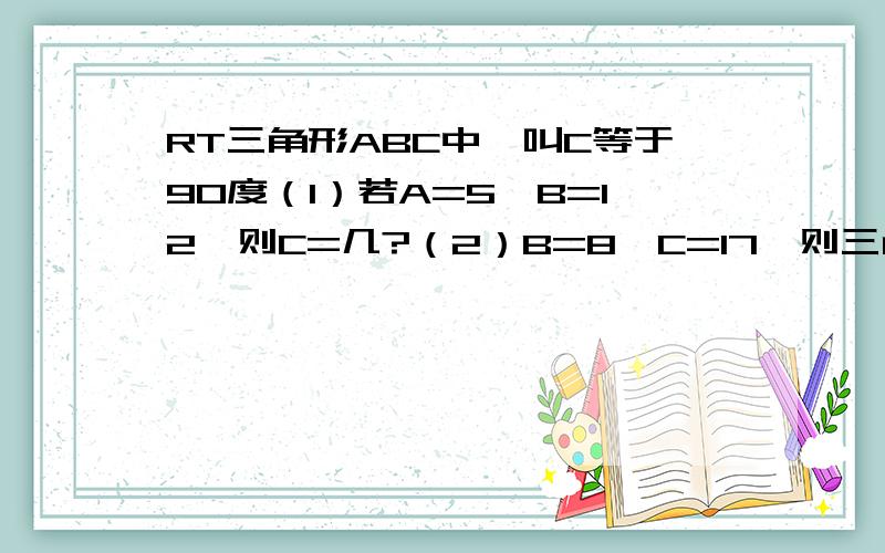 RT三角形ABC中,叫C等于90度（1）若A=5,B=12,则C=几?（2）B=8,C=17,则三角形ABC的面积是多少?