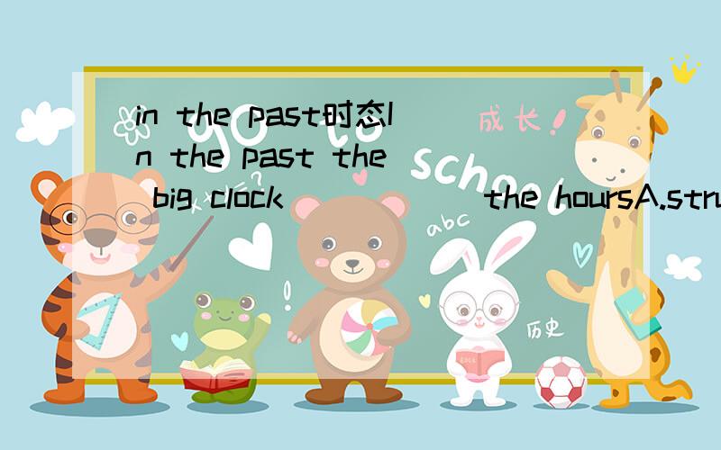 in the past时态In the past the big clock______the hoursA.struck alwaysB.always struckC.was always strikingD.has always been striking为什么答案是B IN THE PAST后面不是跟完成时吗?