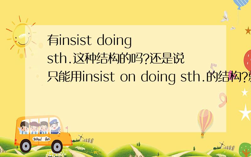 有insist doing sth.这种结构的吗?还是说只能用insist on doing sth.的结构?就是说一定要用到介词on?