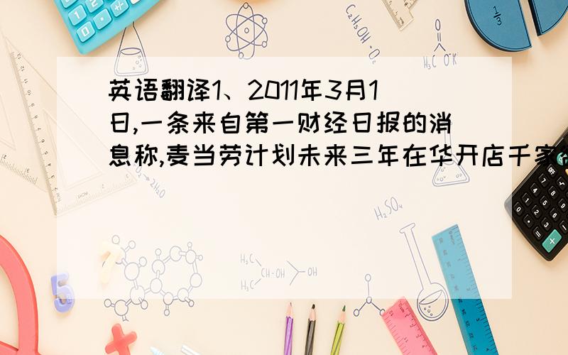 英语翻译1、2011年3月1日,一条来自第一财经日报的消息称,麦当劳计划未来三年在华开店千家欲击败肯德基.2、麦当劳开放出了很多营养套餐