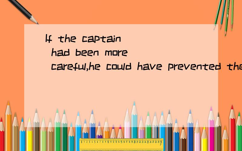 If the captain had been more careful,he could have prevented the accident.提问!If the captain had been more careful,he could have prevented the accident.这句的后半句,有情态动词和现在完成时,有这种表述么?不是手情态动词