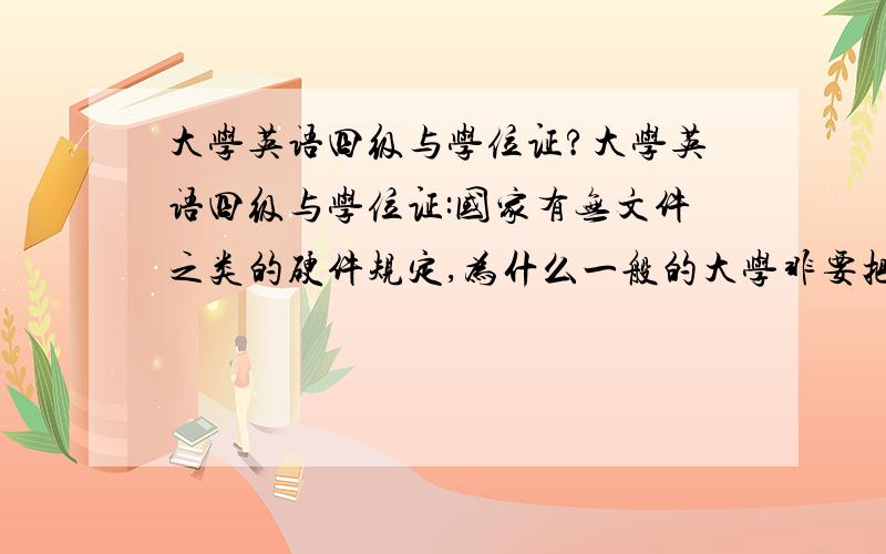 大学英语四级与学位证?大学英语四级与学位证:国家有无文件之类的硬件规定,为什么一般的大学非要把大学英语四级与学位证挂钩?