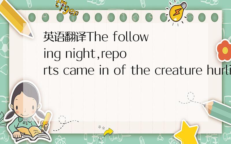 英语翻译The following night,reports came in of the creature hurling a tire from a bluff at overlooking bystanders.In 2009,a man known as 