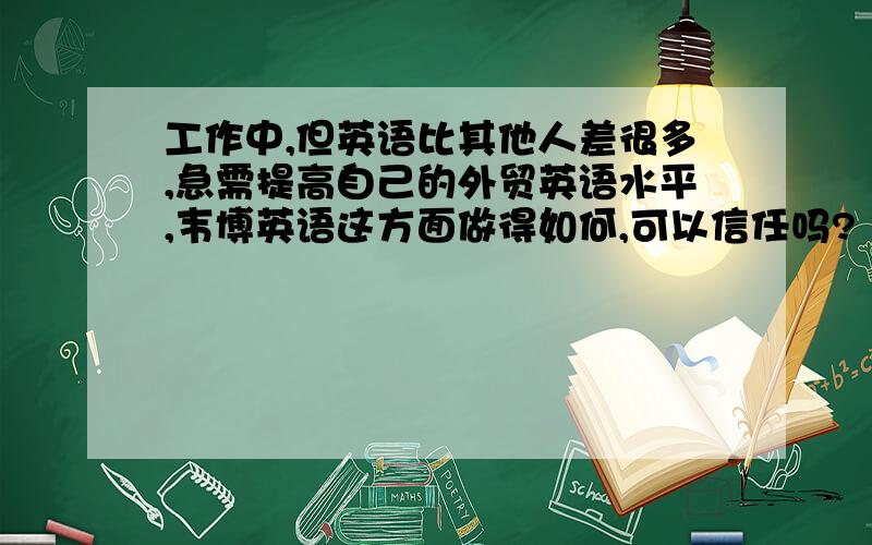 工作中,但英语比其他人差很多,急需提高自己的外贸英语水平,韦博英语这方面做得如何,可以信任吗?