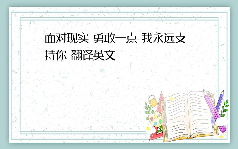 面对现实 勇敢一点 我永远支持你 翻译英文