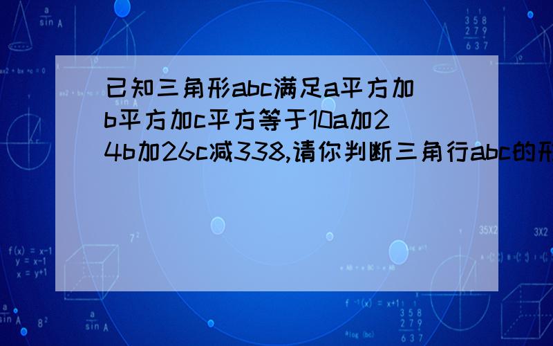 已知三角形abc满足a平方加b平方加c平方等于10a加24b加26c减338,请你判断三角行abc的形状并说明理由