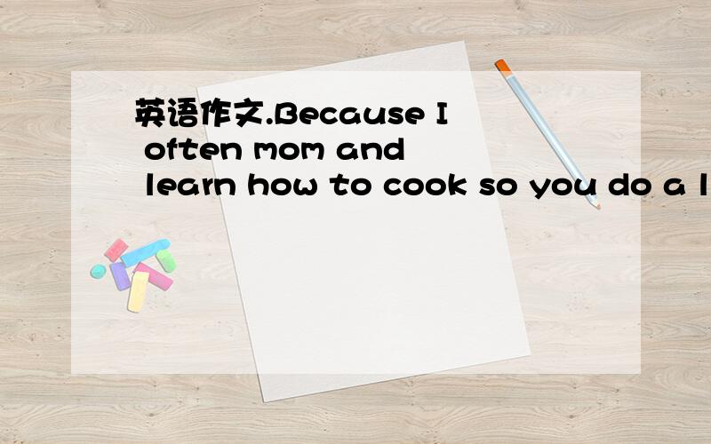 英语作文.Because I often mom and learn how to cook so you do a little simple dish,night after dinner,will his homework finished,then time to play computer games,but only play for a moment因为我经常和妈妈学习怎么做菜,所以自己会