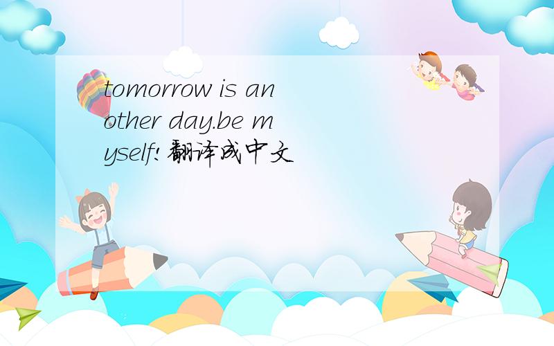 tomorrow is another day.be myself!翻译成中文