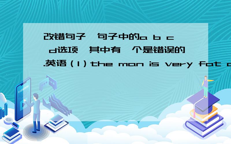 改错句子,句子中的a b c d选项,其中有一个是错误的.英语（1）the man is very fat and his weight is under 100 kgvery fat 为a and 为b weight 为c under为d（2）you hurt her?you should apologized to her.hurt为a her为b should为c