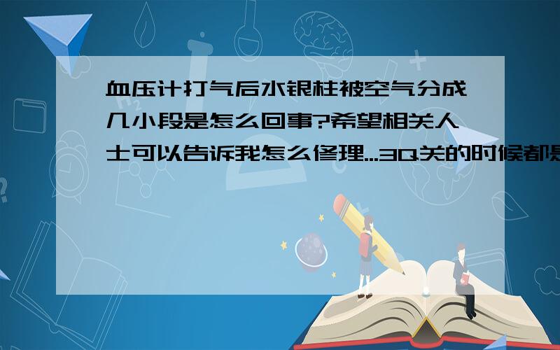 血压计打气后水银柱被空气分成几小段是怎么回事?希望相关人士可以告诉我怎么修理...3Q关的时候都是注意倾斜着关的...