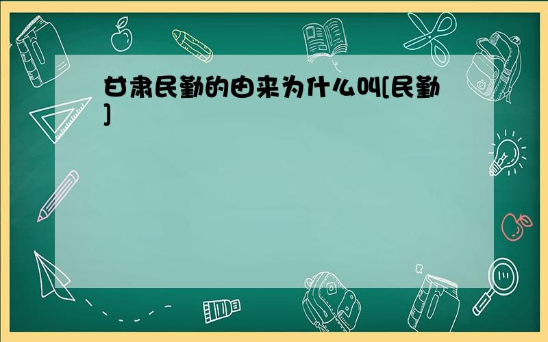 甘肃民勤的由来为什么叫[民勤]