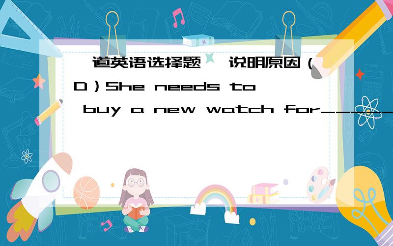 一道英语选择题 ,说明原因（D）She needs to buy a new watch for_____.A.she   B.her   C.hers   D.herself