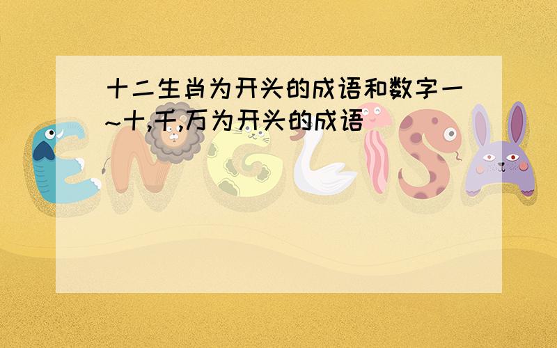 十二生肖为开头的成语和数字一~十,千,万为开头的成语