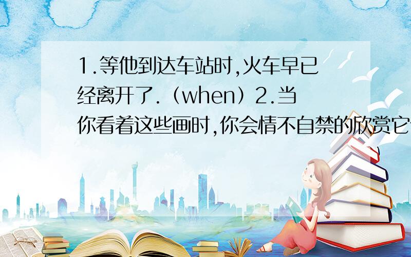 1.等他到达车站时,火车早已经离开了.（when）2.当你看着这些画时,你会情不自禁的欣赏它们.（can‘t help but）3.虽然他独自一个人住在一个偏僻的山村,但他并不感到孤独.（alone,lonely）4.事故以