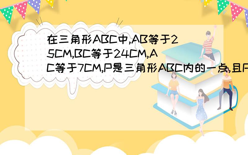 在三角形ABC中,AB等于25CM,BC等于24CM,AC等于7CM,P是三角形ABC内的一点,且P到各边的距离都相等,求这个距