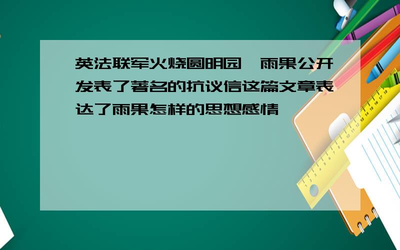 英法联军火烧圆明园,雨果公开发表了著名的抗议信这篇文章表达了雨果怎样的思想感情