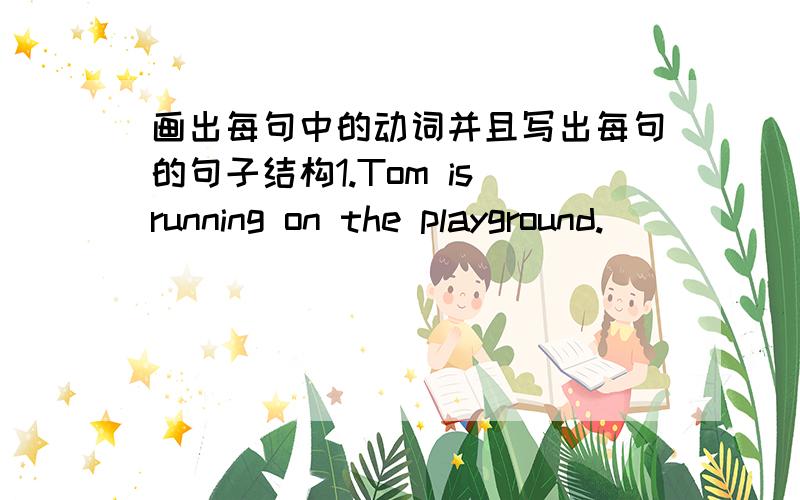 画出每句中的动词并且写出每句的句子结构1.Tom is running on the playground._____________________________________ 2.My father bought a pair of sports shoes for me yesterday._____________________ 3.We should help our parents do some ho