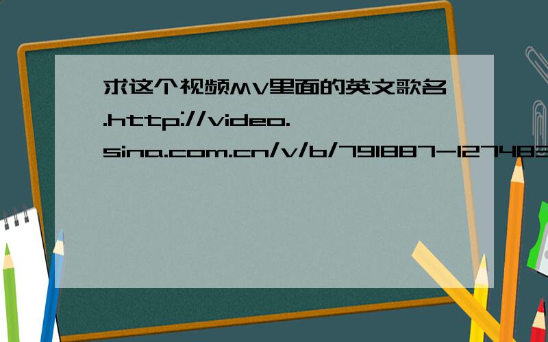 求这个视频MV里面的英文歌名.http://video.sina.com.cn/v/b/791887-1274833040.html#480249    从30秒开始唱的