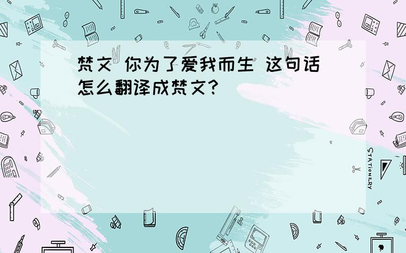 梵文 你为了爱我而生 这句话怎么翻译成梵文?