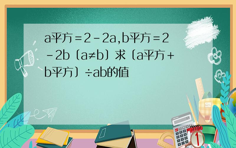 a平方＝2－2a,b平方＝2－2b〔a≠b〕求〔a平方＋b平方〕÷ab的值