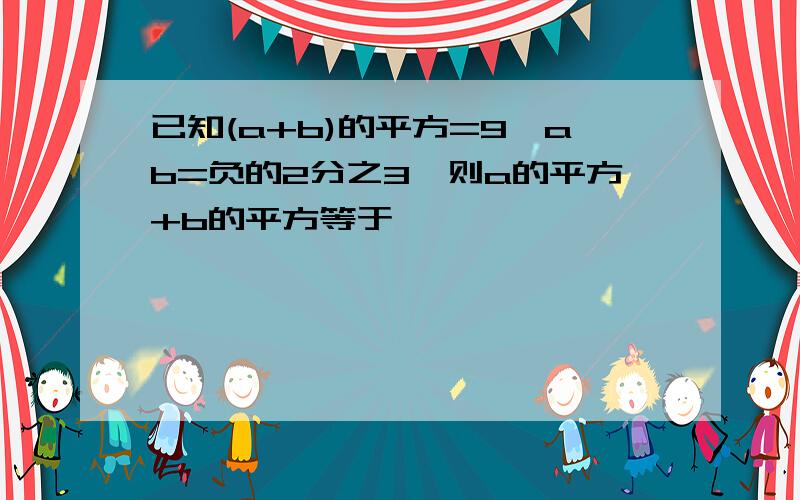 已知(a+b)的平方=9,ab=负的2分之3,则a的平方+b的平方等于