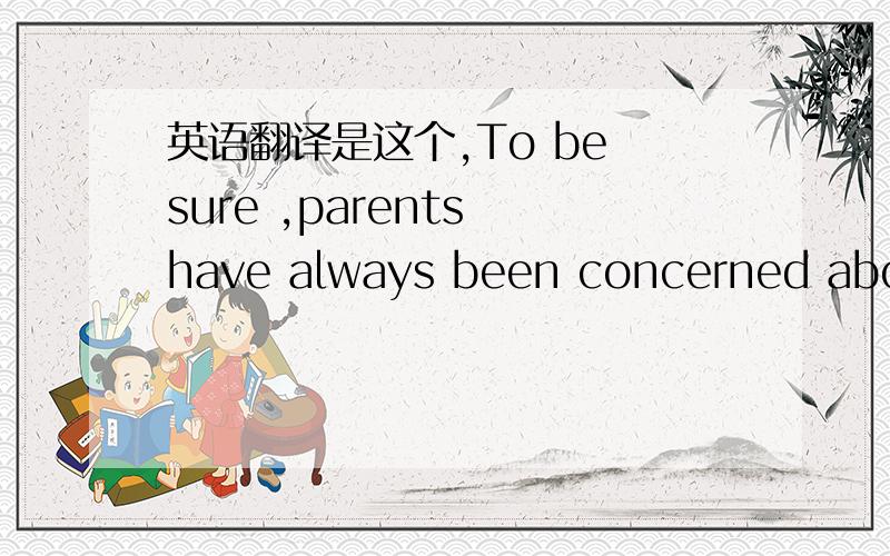 英语翻译是这个,To be sure ,parents have always been concerned about their children’s well-being---and the rise of the cellphone offers just the latest twist in that dynamic.