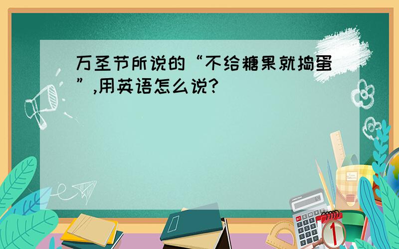 万圣节所说的“不给糖果就捣蛋”,用英语怎么说?